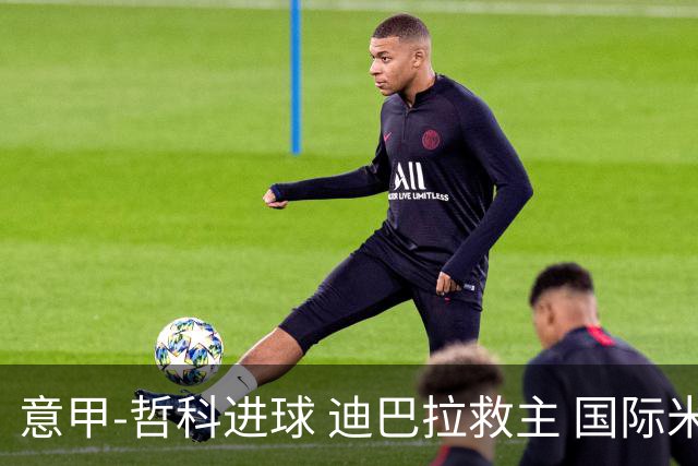 意甲-哲科进球 迪巴拉救主 国际米兰1-1战平尤文