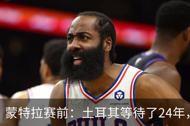 蒙特拉赛前：土耳其等待了24年，但24年没踢世界杯不是我们的责任